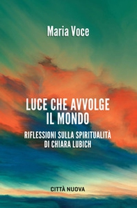 Luce che avvolge il mondo. Riflessioni sulla spiritualità di Chiara Lubich - Librerie.coop