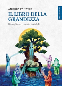 Il libro della grandezza. Dialoghi con i maestri invisibili - Librerie.coop