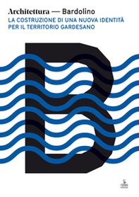 Architettura Bardolino. La costruzione di una nuova identità per il territorio gardesano - Librerie.coop