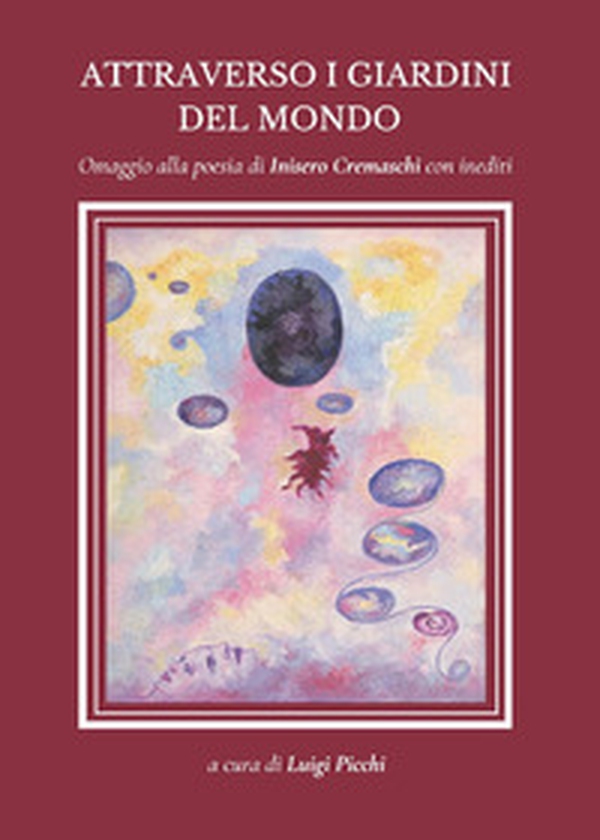 Attraverso i giardini del mondo. Omaggio alla poesia di Inisero Cremaschi con inediti - Librerie.coop Attraverso i giardini del mondo. Omaggio alla poesia di Inisero Cremaschi con inediti - Librerie.coop