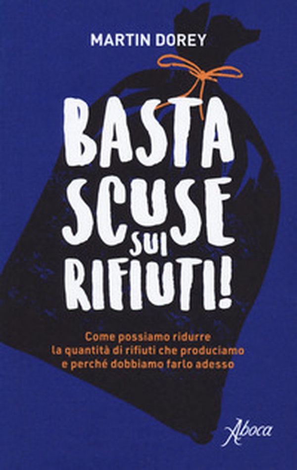 Basta scuse sui rifiuti! Come possiamo ridurre la quantità di rifiuti che produciamo e perché dobbiamo farlo adesso - Librerie.coop Basta scuse sui rifiuti! Come possiamo ridurre la quantità di rifiuti che produciamo e perché dobbiamo farlo adesso - Librerie.coop