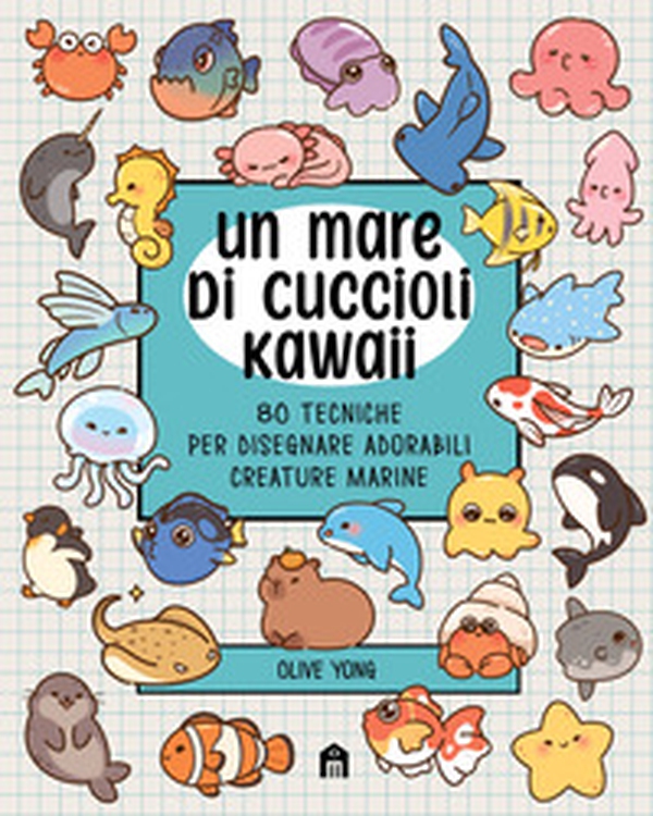 Un mare di cuccioli kawaii. 80 tecniche per disegnare adorabili creature marine - Librerie.coop
