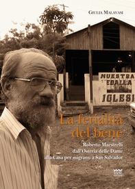 La ferialità del bene. Padre Roberto Maestrelli dall'osteria delle dame alla casa per migranti a San Salvador - Librerie.coop