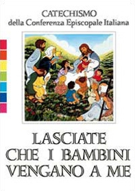 Lasciate che i bambini vengano a me. Catechismo per l'iniziazione cristiana fino a 6 anni - Librerie.coop