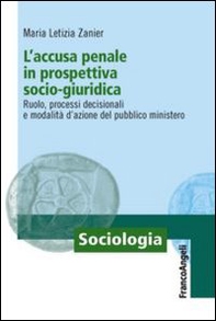 L'accusa penale in prospettiva socio-giuridica. Ruolo, processi decisionali e modalità d'azione del pubblico ministero - Librerie.coop