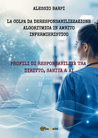 La colpa da deresponsabilizzazione algoritmica in ambito infermieristico. Profili di responsabilità tra diritto, sanità & AI - Librerie.coop
