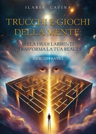 Trucchi e giochi della mente: svela i suoi labirinti e trasforma la tua realtà. Esercizi pratici - Librerie.coop