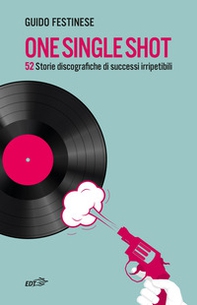 One single shot. 52 storie discografiche di successi irripetibili - Librerie.coop One single shot. 52 storie discografiche di successi irripetibili - Librerie.coop