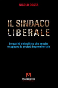 Il sindaco liberale. Le qualità del politico che ascolta e supporta la società imprenditoriale - Librerie.coop