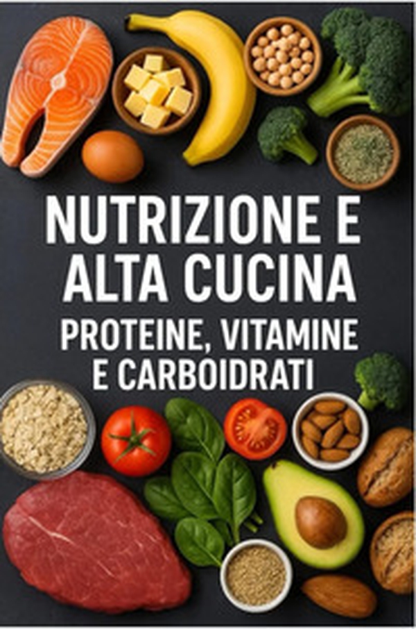 Nutrizione e alta cucina. Proteine, vitamine e carboidrati - Librerie.coop