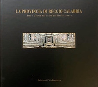 La provincia di Reggio Calabria. Arte e storia nel cuore del mediterraneo. Ediz. italiana e inglese - Librerie.coop