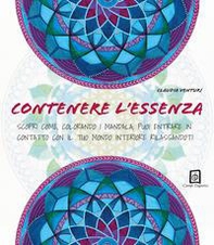 Contenere l'essenza. Scopri come, colorando i mandala, puoi entrare in contatto con il tuo mondo interiore rilassandoti - Librerie.coop
