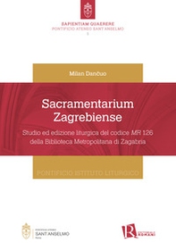 Sacramentarium Zagrebiense. Studio ed edizione liturgica del codice MR 126 della Biblioteca Metropolitana di Zagabria - Librerie.coop