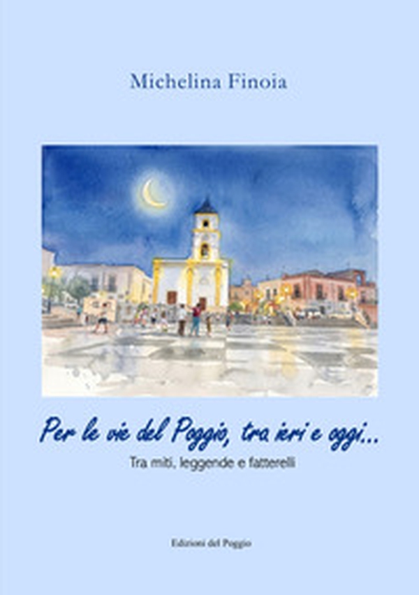 Per le vie del Poggio, tra ieri e oggi... Tra miti, leggende e fatterelli - Librerie.coop