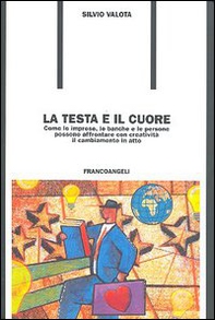 La testa e il cuore. Come le imprese, le banche e le persone possono affrontare con creatività il cambiamento in atto - Librerie.coop