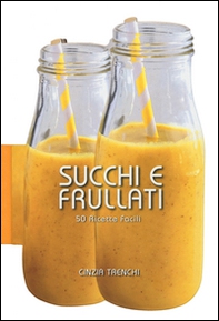 Succhi e frullati. 50 ricette facili - Librerie.coop