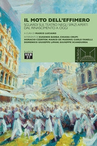 Il moto dell'effimero. Sguardi sul teatro negli spazi aperti dal Rinascimento a oggi - Librerie.coop