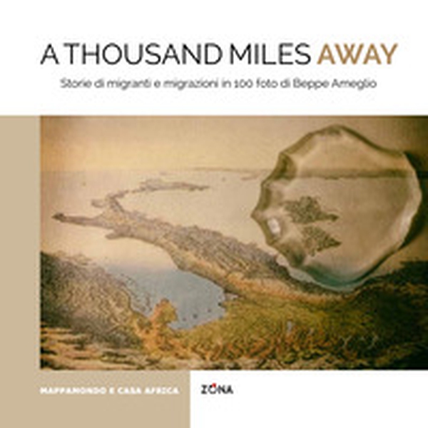 A thousand miles away. Storie di migranti e migrazioni in 100 foto di Beppe Ameglio - Librerie.coop A thousand miles away. Storie di migranti e migrazioni in 100 foto di Beppe Ameglio - Librerie.coop