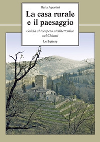 La casa rurale e il paesaggio. Guida al recupero architettonico nel Chianti - Librerie.coop