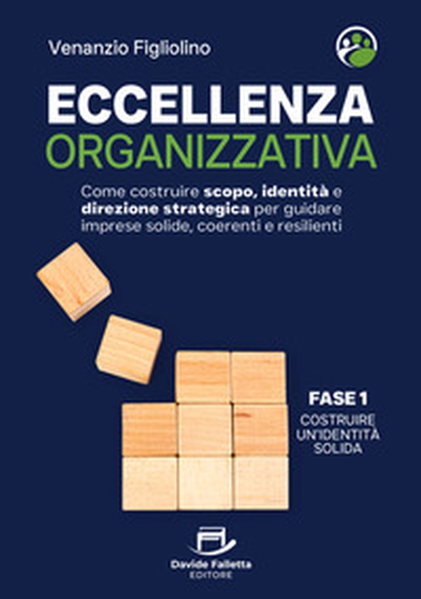 Eccellenza organizzativa. Come costruire scopo, identità e direzione strategica per guidare imprese solide, coerenti e resilienti. Fase 1. Costruire un'identità solida - Librerie.coop
