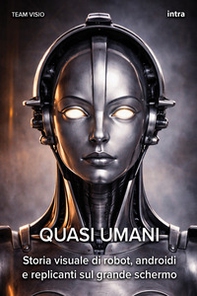 Quasi umani. Storia visuale di robot, androidi e replicanti sul grande schermo - Librerie.coop