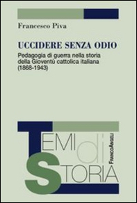Uccidere senza odio. Pedagogia di guerra nella storia della gioventù cattolica italiana (1868-1943) - Librerie.coop