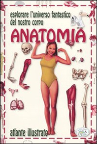 Anatomia. Esplorare l'universo fantastico del nostro corpo - Librerie.coop