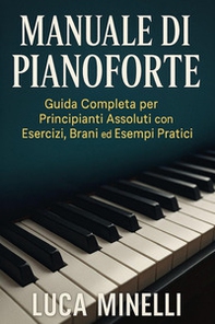 Manuale di pianoforte. Guida completa per principianti assoluti, con esercizi, brani ed esempi pratici - Librerie.coop