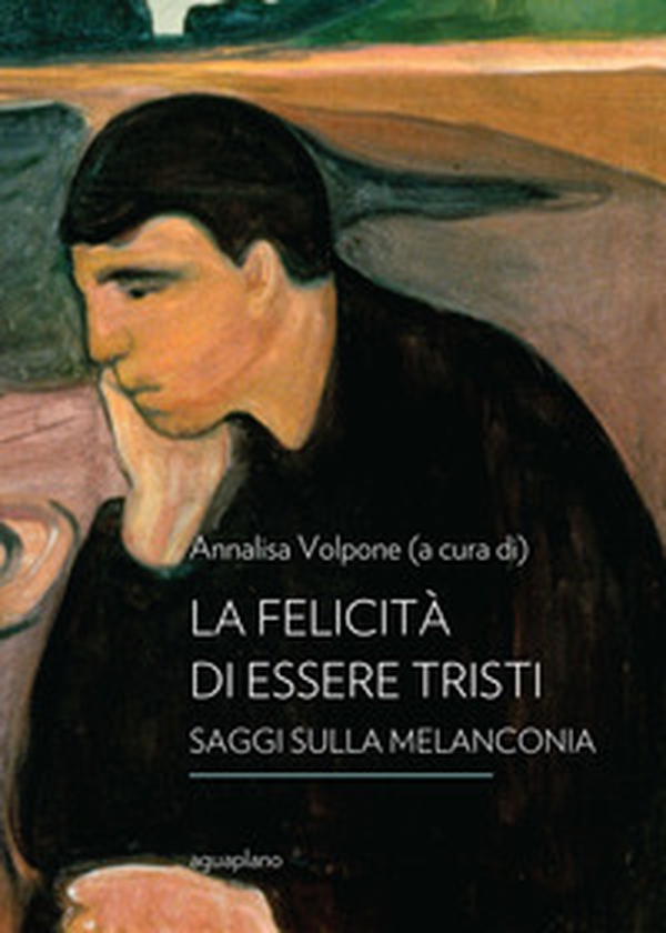 La felicità di essere tristi. Saggi sulla melanconia - Librerie.coop La felicità di essere tristi. Saggi sulla melanconia - Librerie.coop