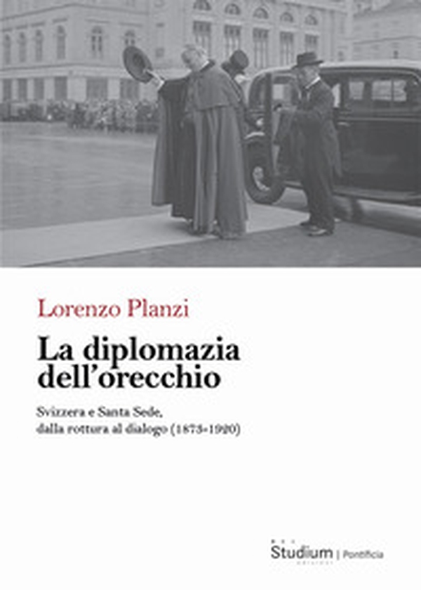 La diplomazia dell'orecchio. Svizzera e Santa Sede, dalla rottura al dialogo (1873-1920) - Librerie.coop