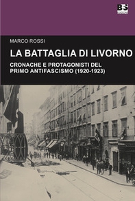La battaglia di Livorno. Cronache e protagonisti del primo antifascismo (1920-1923) - Librerie.coop