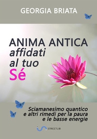 Anima antica affidati al tuo sé. Sciamanesimo quantico e altri rimedi per la paura e le basse energie - Librerie.coop