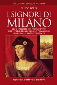 I signori di Milano. Storie segrete dei protagonisti che fecero grande Milano prima della sua resa alle potenze europee - Librerie.coop