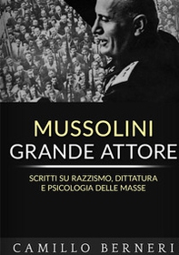 Mussolini grande attore. Scritti su razzismo, dittatura e psicologia delle masse - Librerie.coop