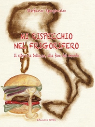 Mi rispecchio nel frigorifero. Il cibo e la bellezza, alla fine del mondo - Librerie.coop