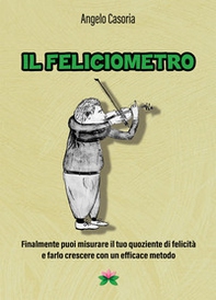 Il feliciometro. Finalmente puoi misurare il tuo quoziente di felicità e farlo crescere con un efficace metodo - Librerie.coop