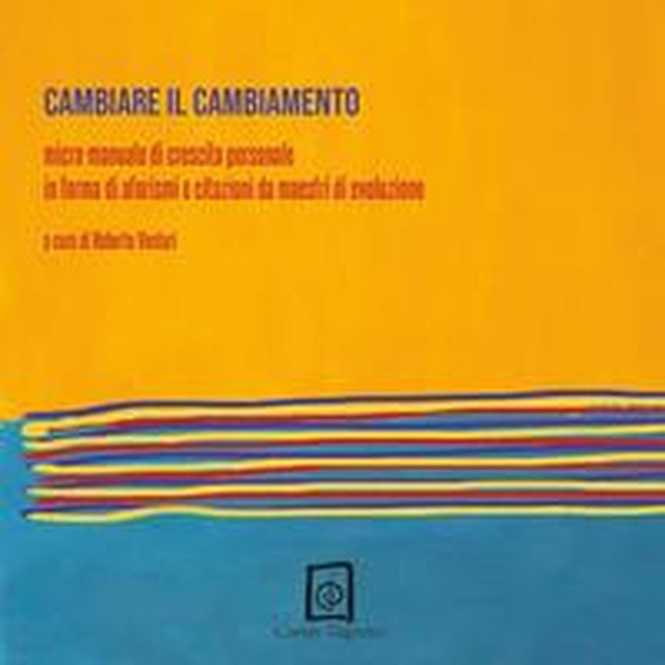 Cambiare il cambiamento. Micro-manuale di crescita personale in forma di aforismi e citazioni da maestri di evoluzione - Librerie.coop Cambiare il cambiamento. Micro-manuale di crescita personale in forma di aforismi e citazioni da maestri di evoluzione - Librerie.coop