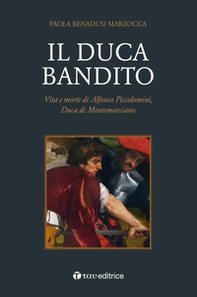 Il duca bandito. Vita e morte di Alfonso Piccolomini, duca di Montemarciano - Librerie.coop