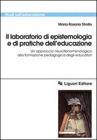 Il laboratorio di epistemologia e di pratiche dell'educazione. Un approccio neurofenomenologico alla formazione pedagogica degli educatori - Librerie.coop