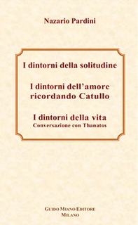 I dintorni della solitudine-I dintorni dell'amore ricordando Catullo-I dintorni della vita. Conversazione con Thanatos - Librerie.coop