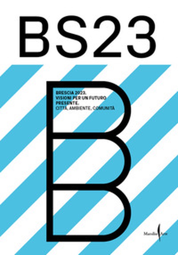 BS23 Brescia 2023. Visioni per un futuro presente. Città, ambiente, comunità - Librerie.coop BS23 Brescia 2023. Visioni per un futuro presente. Città, ambiente, comunità - Librerie.coop