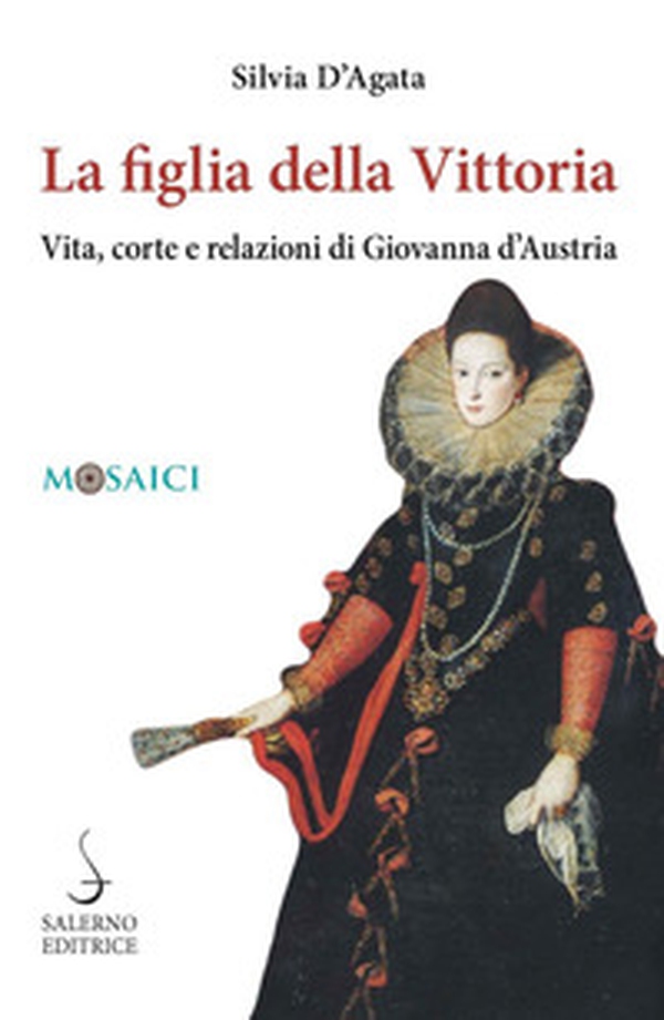 La figlia della Vittoria. Vita, corte e relazioni di Giovanna d'Austria - Librerie.coop La figlia della Vittoria. Vita, corte e relazioni di Giovanna d'Austria - Librerie.coop