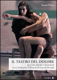 Il teatro del dolore. Gioco del sintomo e visionarietà. Crazy Shakespeare-Nelle mani di un pazzo-Re nudo - Librerie.coop