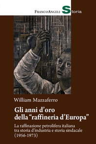 Gli anni d'oro della «raffineria d'Europa». La raffinazione petrolifera italiana tra storia d'industria e storia sindacale (1956-1973) - Librerie.coop Gli anni d'oro della «raffineria d'Europa». La raffinazione petrolifera italiana tra storia d'industria e storia sindacale (1956-1973) - Librerie.coop