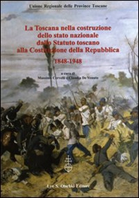 La Toscana nella costruzione dello Stato Nazionale. Dallo Statuto Toscano alla costituzione della Repubblica (1848-1948). Atti del Convegno... (2011) - Librerie.coop