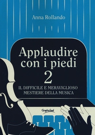 Applaudire con i piedi 2. Il difficile e meraviglioso mestiere della musica - Librerie.coop