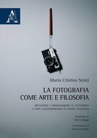 La fotografia come arte e filosofia. Riflessioni e immaginazioni su fotografia e arte contemporanea in chiave filosofica - Librerie.coop