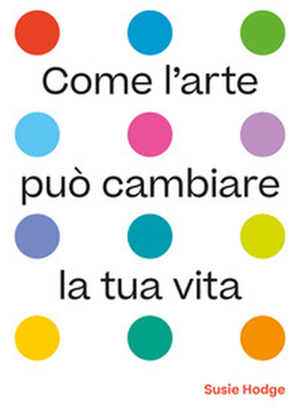 Come l'arte può cambiare la tua vita - Librerie.coop Come l'arte può cambiare la tua vita - Librerie.coop