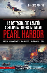 La battaglia che cambiò la seconda guerra mondiale: Pearl Harbor. Strategie, protagonisti, mezzi e armi dell'attacco più celebre della storia - Librerie.coop