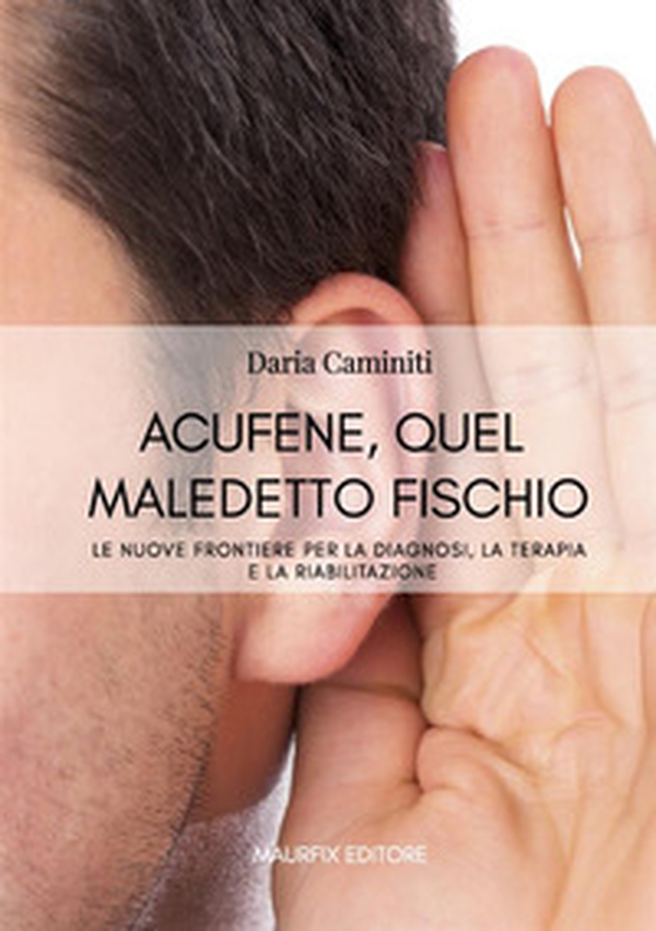 Acufene, quel maledetto fischio. Le nuove frontiere per la diagnosi, la terapia e la riabilitazione - Librerie.coop Acufene, quel maledetto fischio. Le nuove frontiere per la diagnosi, la terapia e la riabilitazione - Librerie.coop